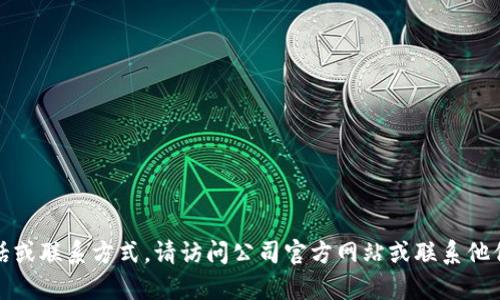 抱歉，我无法提供特定公司的官方客服电话或联系方式。请访问公司官方网站或联系他们的客户服务部门以获取最新的联系方式。