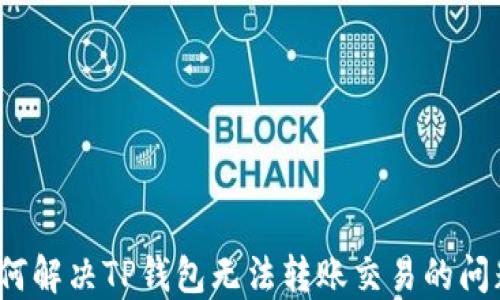 如何解决TP钱包无法转账交易的问题?