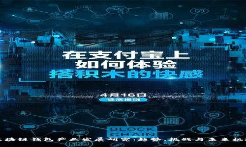 区块链钱包产业发展研究：趋势、挑战与未来机遇