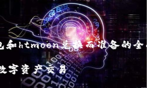 注意：以下内容是为帮助你理解t p钱包和htmoon兑换而准备的全面概述，建议根据最新的信息进行交易。

TP钱包与HTMOON兑换指南：轻松掌握数字资产交易