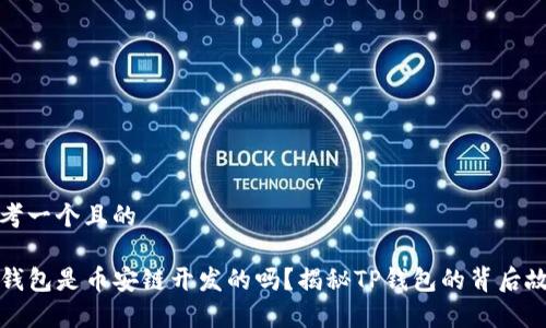 思考一个且的

TP钱包是币安链开发的吗？揭秘TP钱包的背后故事