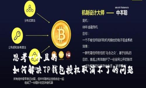 思考一个且的
如何解决TP钱包授权取消不了的问题