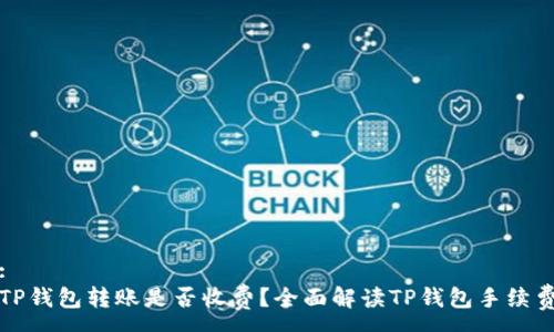 :
TP钱包转账是否收费？全面解读TP钱包手续费