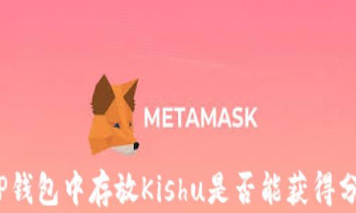 
在TP钱包中存放Kishu是否能获得分红？