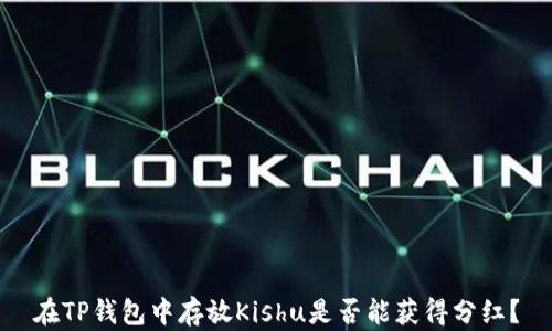 
在TP钱包中存放Kishu是否能获得分红？
