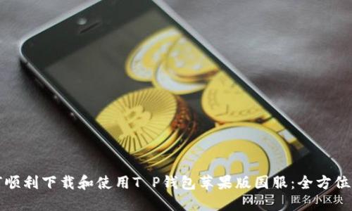 如何顺利下载和使用T P钱包苹果版国服：全方位指南