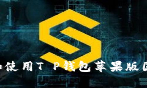 如何顺利下载和使用T P钱包苹果版国服：全方位指南