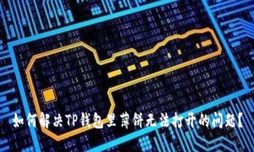 如何解决TP钱包里薄饼无法打开的问题？