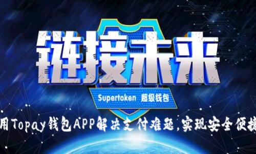 如何使用Topay钱包APP解决支付难题，实现安全便捷的理财