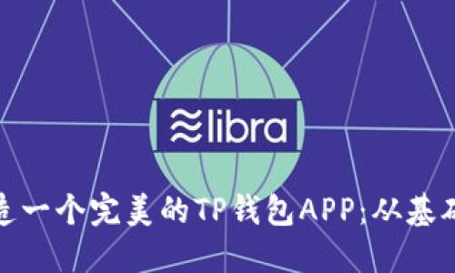 : 如何轻松打造一个完美的TP钱包APP:从基础到进阶全指南