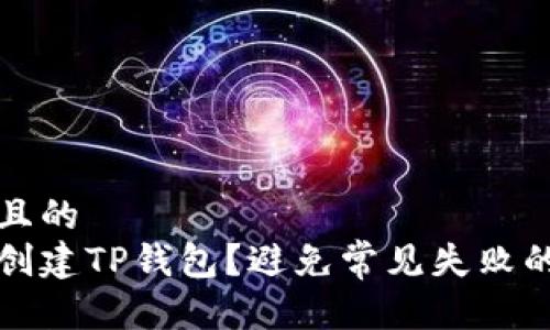 思考一个且的
如何成功创建TP钱包?避免常见失败的实用指南