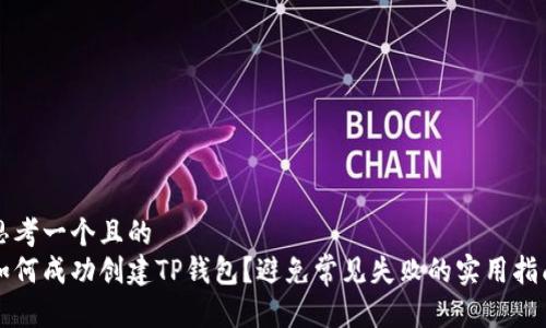 思考一个且的
如何成功创建TP钱包?避免常见失败的实用指南