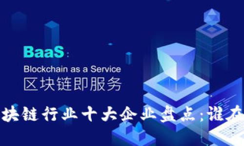 2023年区块链行业十大企业盘点：谁在引领未来？