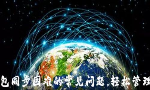 
如何解决TP钱包同步困难的常见问题，轻松管理您的数字资产
