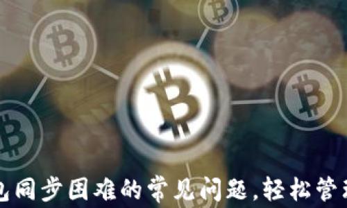 
如何解决TP钱包同步困难的常见问题，轻松管理您的数字资产