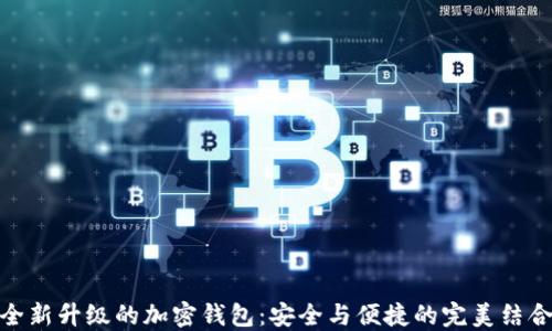 
全新升级的加密钱包：安全与便捷的完美结合