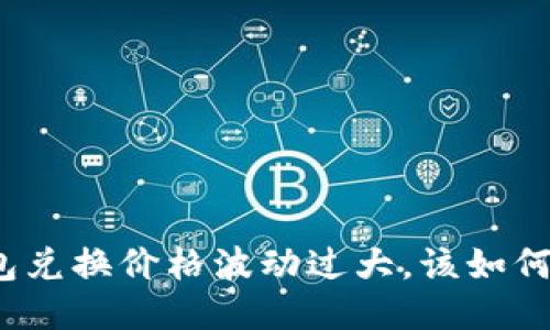 TP钱包兑换价格波动过大，该如何应对？