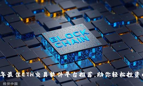 2023年最佳ETH交易软件平台推荐，助你轻松投资以太坊