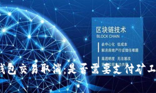 TP钱包交易取消：是否需要支付矿工费？