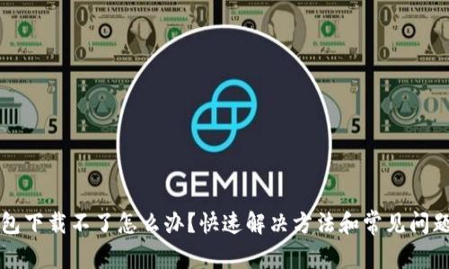 TP钱包下载不了怎么办？快速解决方法和常见问题解析