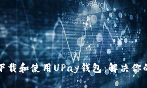 如何轻松下载和使用UPay钱包：解决你的支付难题