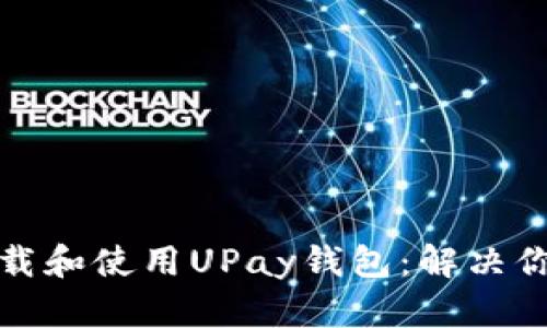 如何轻松下载和使用UPay钱包：解决你的支付难题
