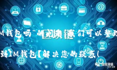 关于“T P钱包可以转到IM钱包吗”的问题，我们可以整理出一些相关信息和建议。

### T P钱包能否转账到IM钱包？解决您的疑惑！