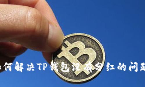 如何解决TP钱包没有分红的问题?