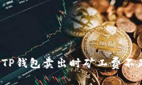 如何解决TP钱包卖出时矿工费不足的问题？