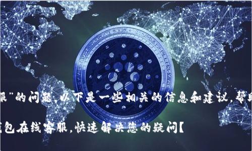 关于“TP钱包在线客服”的问题,以下是一些相关的信息和建议,帮助您找到所需的支持。
### 如何找到TP钱包在线客服,快速解决您的疑问?