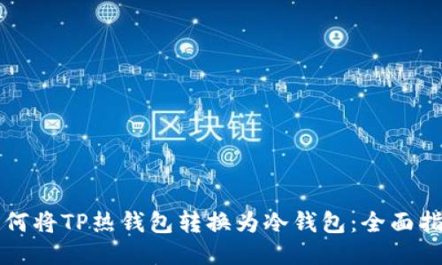如何将TP热钱包转换为冷钱包：全面指南