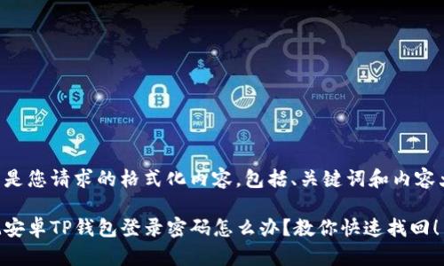 以下是您请求的格式化内容，包括、关键词和内容大纲。

忘记安卓TP钱包登录密码怎么办？教你快速找回！