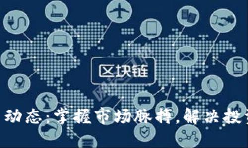 币圈最新动态：掌握市场脉搏，解决投资者焦虑！