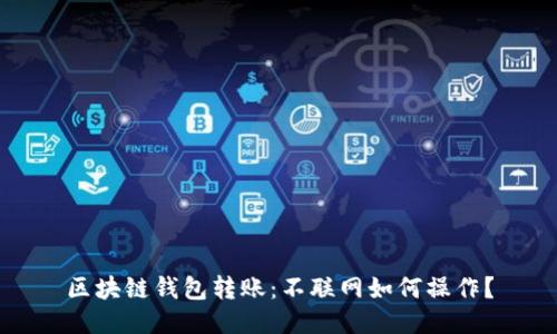 区块链钱包转账：不联网如何操作？