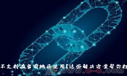 TP钱包不支持在当前地区使用？这些解决方案帮你打破限制