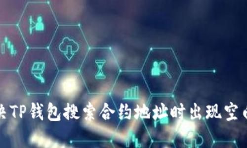 如何解决TP钱包搜索合约地址时出现空白的问题