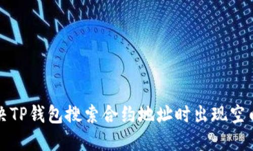 如何解决TP钱包搜索合约地址时出现空白的问题