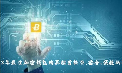 2023年最佳加密钱包购买推荐软件，安全、便捷的选择
