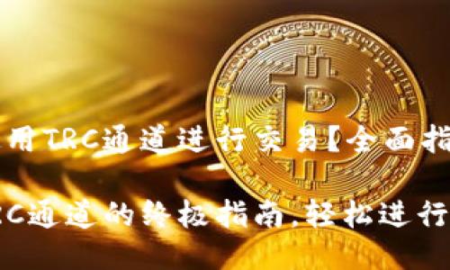 TP钱包如何使用TRC通道进行交易?全面指南!
TP钱包使用TRC通道的终极指南,轻松进行数字资产管理