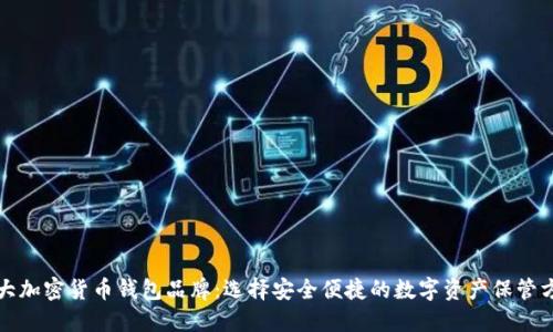 十大加密货币钱包品牌：选择安全便捷的数字资产保管方案