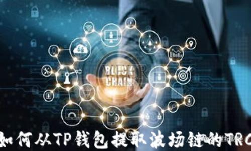 
轻松提现：如何从TP钱包提取波场链的TRC20 USDT？
