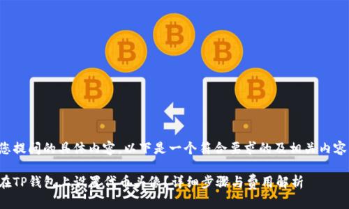 针对您提问的具体内容，以下是一个符合要求的及相关内容大纲：

如何在TP钱包上设置代币头像？详细步骤与费用解析