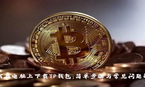 如何在电脑上下载TP钱包:简单步骤与常见问题解答