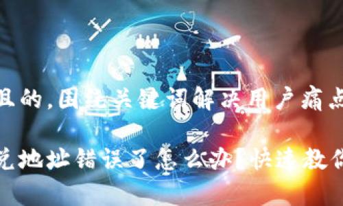 思考一个且的,围绕关键词解决用户痛点
tp钱包闪兑地址错误了怎么办?快速教你解决方法
