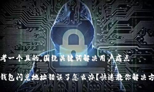 思考一个且的,围绕关键词解决用户痛点
tp钱包闪兑地址错误了怎么办?快速教你解决方法