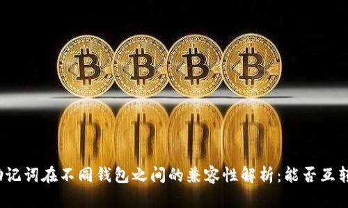 助记词在不同钱包之间的兼容性解析：能否互转？