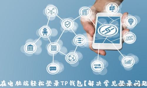 
如何在电脑端轻松登录TP钱包？解决常见登录问题攻略