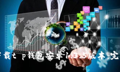 如何下载t p钱包安卓1.3.5版本：完整指南