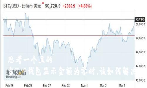 思考一个且的
当T P钱包显示金额为零时,该如何解决?